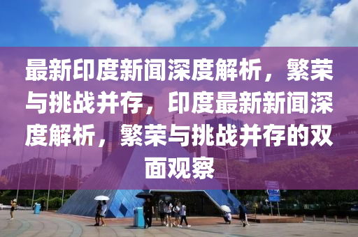 最新印度新闻深度解析,繁荣与挑战并存,印度最新新闻深度解析,繁荣与挑战并存的双面观察中山市多米克自动化设备有限公司
