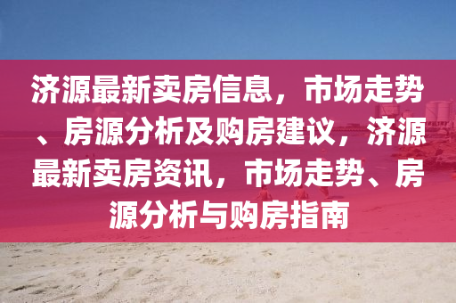 济源最新卖房信息,市中山市多米克自动化设备有限公司场走势、房源分析及购房建议,济源最新卖房资讯,市场走势、房源分析与购房指南