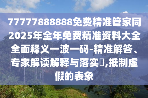 77777888888免费精准管家同2025年全年免费精准资料大全全面释义一波一码-精准解答、专家解读解释与落实,抵制虚假的表象中山市多米克自动化设备有限公司