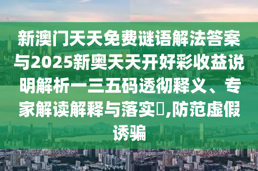 新澳门天天免费谜语解法答案与2025新奥天天开好彩收益说明解析一三五码透彻释义、专家解读解释与落实,防范虚假诱骗中山市多米克自动化设备有限公司