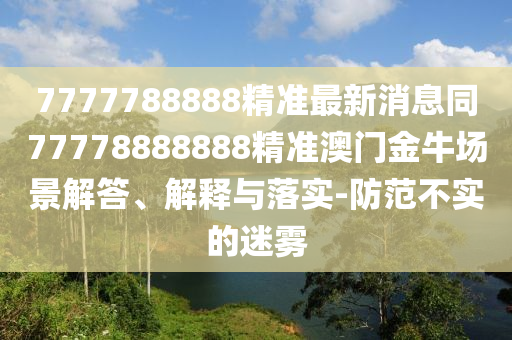 7777788888精准中山市多米克自动化设备有限公司最新消息同77778888888精准澳门金牛场景解答、解释与落实-防范不实的迷雾