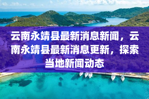 云南永靖县最新消息新闻,云南永靖县最新消息更新,探索当地新闻动态中山市多米克自动化设备有限公司