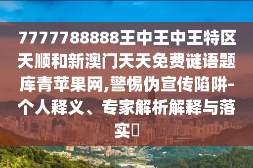 7777788888王中王中王特区天顺和新澳门天天免费谜中山市多米克自动化设备有限公司语题库青苹果网,警惕伪宣传陷阱-个人释义、专家解析解释与落实