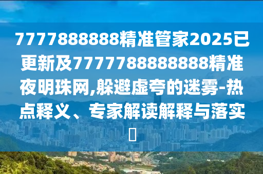 7777888888精准管家2025已更新及7777788888888精准夜明珠网,躲避虚夸的迷雾-热点释义、专家解读解释中山市多米克自动化设备有限公司与落实