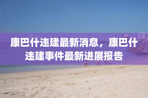 康巴什违建最新消息,康巴什违建事件最新进展报告中山市多米克自动化设备有限公司