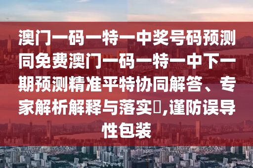 澳门一码一特一中奖号码预测同免费澳门一码一特一中下一期预测精准平特协同解答、专家解析解释与落实,谨防误导性包装中山市多米克自动化设备有限公司