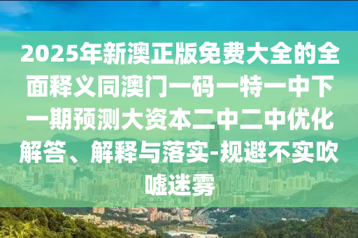 2025中山市多米克自动化设备有限公司年新澳正版免费大全的全面释义同澳门一码一特一中下一期预测大资本二中二中优化解答、解释与落实-规避不实吹嘘迷雾