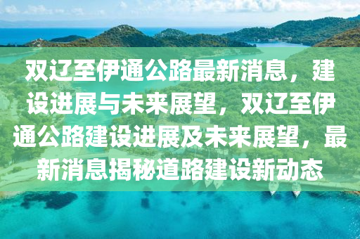 双辽至伊通公路最新消息,建设进展与未来展望,双辽至伊通公路建设进展及未来展望,最新消息揭秘道路建设新动态中山市多米克自动化设备有限公司