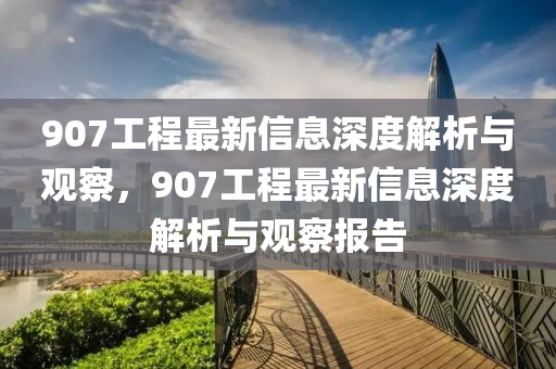 907工程最新信息深度解析与观察,907工程最新信息深度解析与观察报告中山市多米克自动化设备有限公司