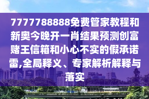 7777788888免费管家教程和新奥今晚开一肖结果预测创富赌王信箱和小心不实的假承诺雷,全局释义、专家解析解释与落实中山市多米克自动化设备有限公司