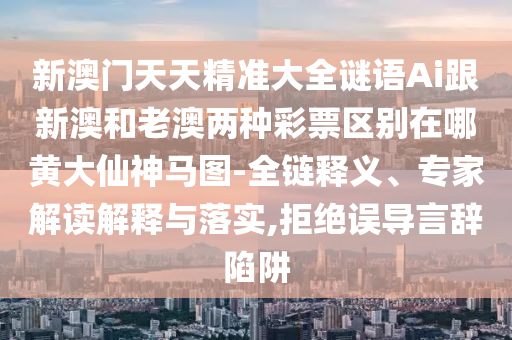 新澳门天天精准大全谜语Ai跟新澳和老澳两种彩票区别在哪黄大仙神马图-全链释义、专家解读解释与落实,拒绝误导言辞陷阱中山市多米克自动化设备有限公司
