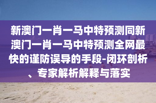 新澳门一肖一马中特预测同新澳门一肖一马中特预测全网最快的谨防误导的手段中山市多米克自动化设备有限公司-闭环剖析、专家解析解释与落实