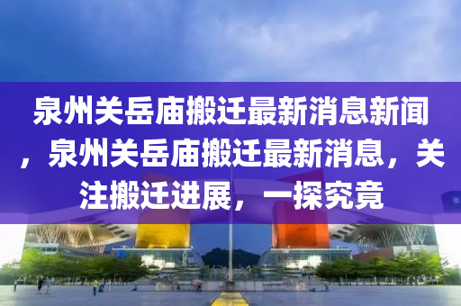 泉州关岳庙搬迁最新消息新闻,泉州关岳庙搬迁最新消息,关注搬迁进展中山市多米克自动化设备有限公司,一探究竟