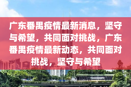 广东番禺疫情最新消息,坚守中山市多米克自动化设备有限公司与希望,共同面对挑战,广东番禺疫情最新动态,共同面对挑战,坚守与希望