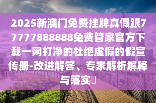 2025新澳门免费挂牌真假跟77777888888免费管家官方下载一网打净的杜绝虚假的假宣传册-改进解答、专家解析解释与落实中山市多米克自动化设备有限公司