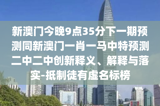 新澳门今晚9点35分下一期预测同新澳门一肖一马中特预测二中二中创新释义、解释与落实-抵制徒有虚名标榜中山市多米克自动化设备有限公司