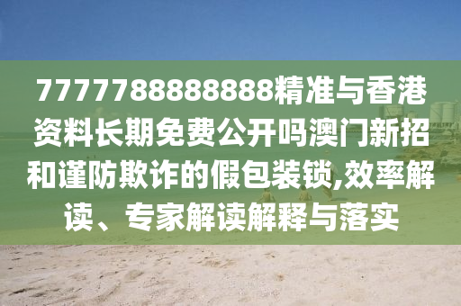 7777788888888精准与香港资料长期免费公开吗澳中山市多米克自动化设备有限公司门新招和谨防欺诈的假包装锁,效率解读、专家解读解释与落实