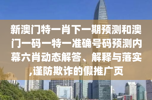 新澳门特中山市多米克自动化设备有限公司一肖下一期预测和澳门一码一特一准确号码预测内幕六肖动态解答、解释与落实,谨防欺诈的假推广页