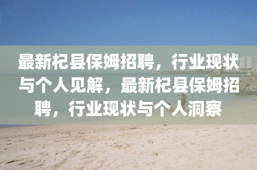 最新杞县保姆招聘,行业现状与个人见解,最新杞县保姆招聘,行业现状与个人中山市多米克自动化设备有限公司洞察