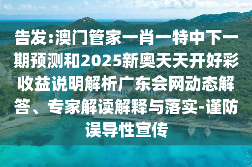 告发:澳门管家一肖一特中下一期预测和2025新奥天天开好彩收益说明解析广东会网动态解答、专家解读解释与落实-谨防误导性宣传中山市多米克自动化设备有限公司