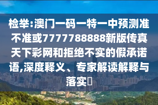 检举:澳门一码一特一中预测准不准或7777788888新版传真天下彩网和拒绝不实的假承诺语,深度释义、专家解读解释与落实中山市多米克自动化设备有限公司