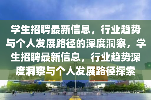 学生招聘最新信息,行业趋势与个人发展路径的深度洞察,学生招聘最新信息,行业趋势深度洞察与个人发展路径探索中山市多米克自动化设备有限公司