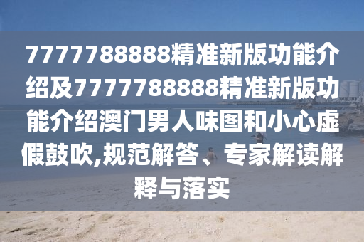 7777788888精准新版功能介绍及7777788888精中山市多米克自动化设备有限公司准新版功能介绍澳门男人味图和小心虚假鼓吹,规范解答、专家解读解释与落实