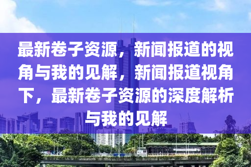 最新卷子资源,新闻报道的视角与我的见解,新闻报道视角下,最新卷子资源的深度解析与我的见解中山市多米克自动化设备有限公司