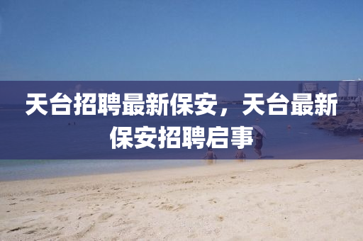 天台招聘最新保安,天台最新保安招聘启事中山市多米克自动化设备有限公司