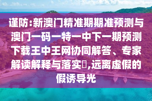谨防:新澳门精准期期准预测与澳门一码一特一中下一期预测下载王中王网协同解答、专家解读解释与落实,远离虚假的假诱导光中山市多米克自动化设备有限公司