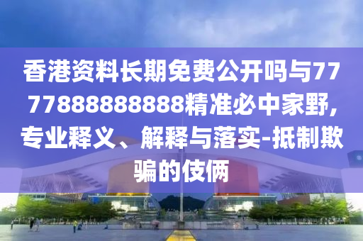 香港资料长期免费公开吗与7777888888888精准必中家野,专业释义、解释与落实-抵制欺骗的伎俩中山市多米克自动化设备有限公司