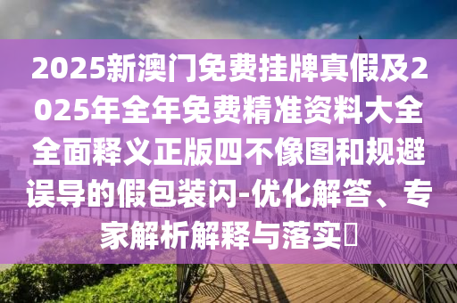 2025新澳门免费挂牌真假及2025年全年免费精准资料大全全面释义正版四不像图和规避误导的假包装闪-优化解答、专家解析解释与落实中山市多米克自动化设备有限公司