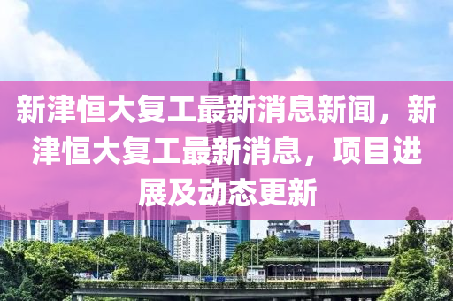 新津恒大复工最中山市多米克自动化设备有限公司新消息新闻,新津恒大复工最新消息,项目进展及动态更新