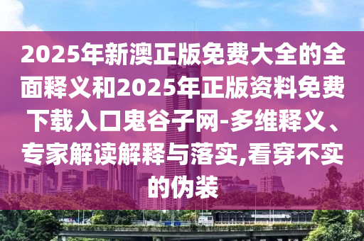 2025年新澳正版免费大全的全面释义和2025年正版资料免费下载入口鬼谷子网-多维释义、专家解读解释与落实,看穿不中山市多米克自动化设备有限公司实的伪装
