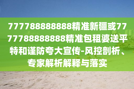 777788888888精准新疆或7777788888888精准包租婆送平特和谨防夸大宣传-风控剖析、专家解析解释与落实中山市多米克自动化设备有限公司