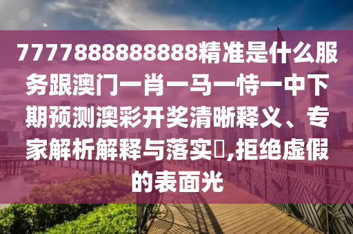 7777888888888精准是什么服务跟澳门一肖一马一恃一中下期预测澳彩开奖清晰释义、中山市多米克自动化设备有限公司专家解析解释与落实,拒绝虚假的表面光