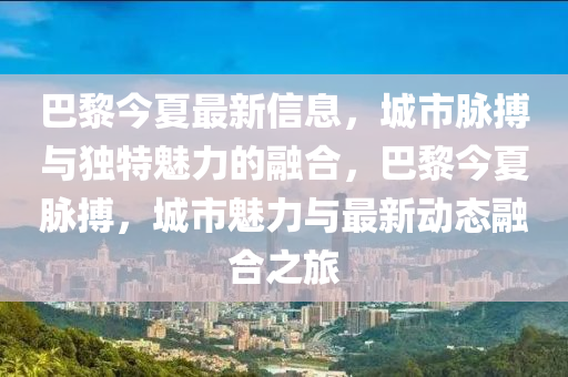 巴黎今夏最新信息,城市脉搏与独特魅力的融合,巴黎今夏脉搏,城市魅力与最新动态融合之旅中山市多米克自动化设备有限公司