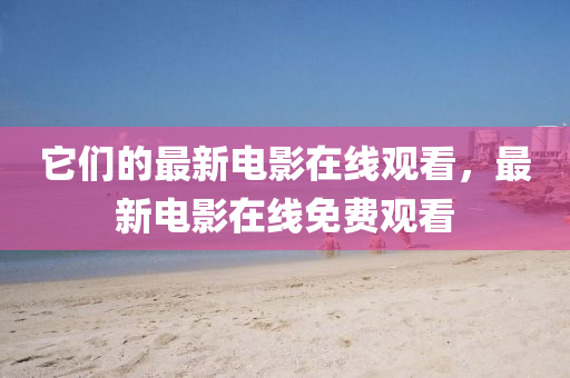 它们的最新电影在线观看,最新电影在线免费观看中山市多米克自动化设备有限公司