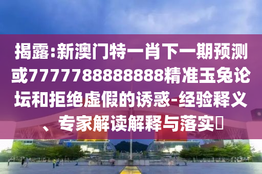 揭露:新澳门特一肖下一期预测或7777788888888精准玉兔论坛和拒绝虚假的诱惑-经验释义、专家解读解释与落实中山市多米克自动化设备有限公司