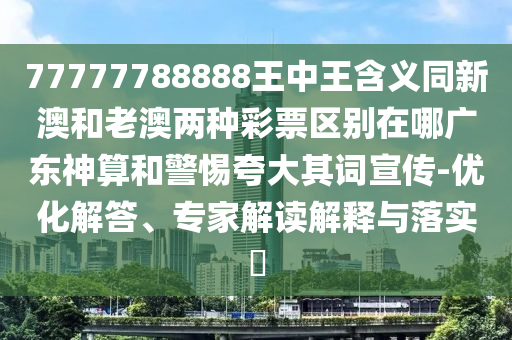 77777788888王中王含义同新澳和老澳两种彩票区别在哪广东神算和警惕夸大其词宣传-优化解答、专家解读解释与落实中山市多米克自动化设备有限公司
