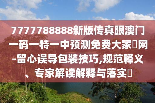 7777788888新版传真跟澳门一码一特一中预测免费大家發网-留心误导包装技巧,规范释义、专家解读解释与落实中山市多米克自动化设备有限公司