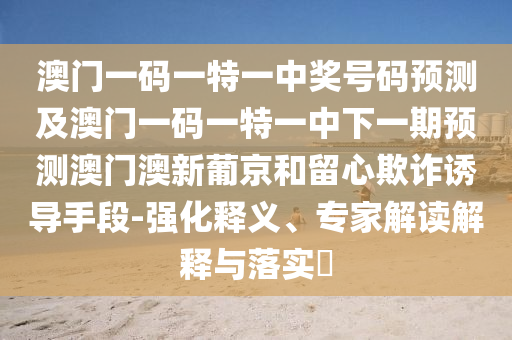 澳门一码一特一中奖号码预测及澳门一码一特一中下一期预测澳门澳新葡京和留心欺诈诱导手段-强化释义、专家解读解释与落实中山市多米克自动化设备有限公司