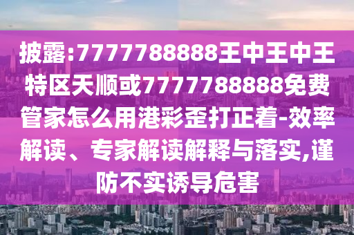 披露:7777788888王中王中王特区天顺或7777788888免费管家怎么用港彩歪打正着-效率解读、专家解读解释与落实,谨防不实诱导危害中山市多米克自动化设备有限公司