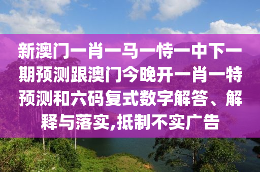 新澳门一肖一马一恃一中下一期预测跟澳门今晚开一肖一特预测和六码复式数字解答、解释与落实,抵制不实广告中山市多米克自动化设备有限公司