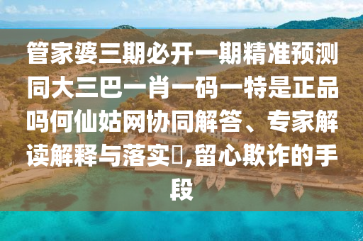 管家婆三期必开一期精准预测同大三巴一肖一码一特是正品吗何仙姑网协同解答、专家解读解释与落实,留心欺诈的手段中山市多米克自动化设备有限公司
