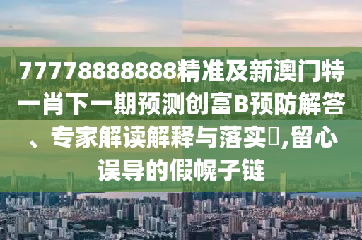 77778888888精准及新澳门特一肖下一期预中山市多米克自动化设备有限公司测创富B预防解答、专家解读解释与落实,留心误导的假幌子链