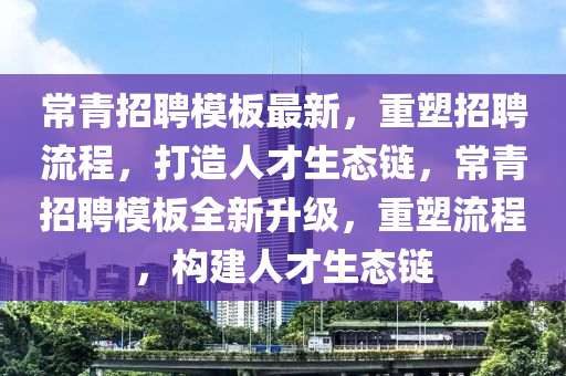 常青招聘模板最新,重塑招聘流程,打造人才生态链,常青招聘模板全新升级,重塑流程中山市多米克自动化设备有限公司,构建人才生态链