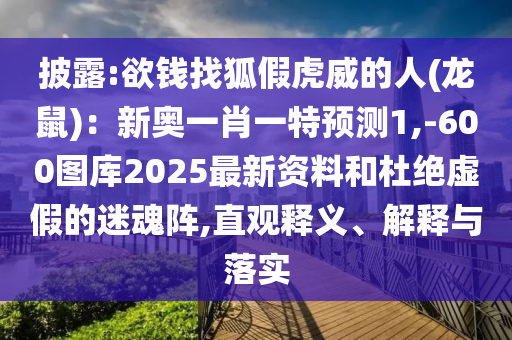 披露:欲钱找狐假虎威的人(龙鼠):新奥一肖一特预测1,-600图库2025最新资料和杜绝虚假的迷魂阵,直观释义、解释与落实中山市多米克自动化设备有限公司