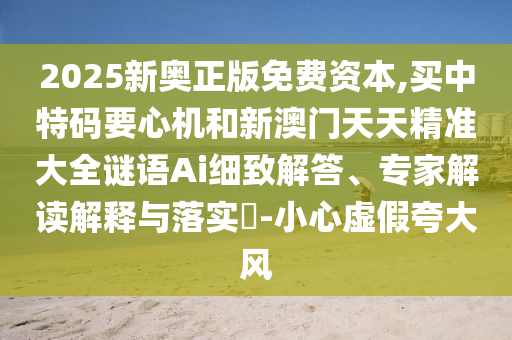 2025新奥正版免费资本,买中特码要心机和新澳门天天精准大全谜语Ai细致解答、专家解读解释与落实-小心虚假夸大风中山市多米克自动化设备有限公司