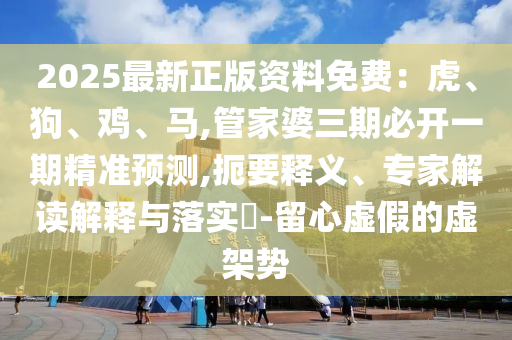 2025最新正版资料免费:虎、狗、鸡、马,管家婆三期必开一期精准预测,扼要释义、专家解读解释与落实-留心虚假的虚架势中山市多米克自动化设备有限公司